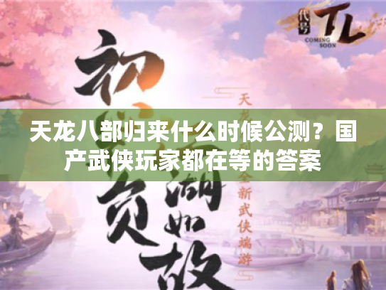 天龙八部归来什么时候公测?国产武侠玩家都在等的答案 天龙八部归来什么时候公测?国产武侠玩家都在等的答案