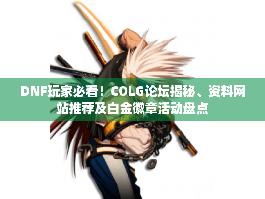 DNF玩家必看!COLG论坛揭秘、资料网站推荐及白金徽章活动盘点 DNF玩家必看!COLG论坛揭秘、资料网站推荐及白金徽章活动盘点
