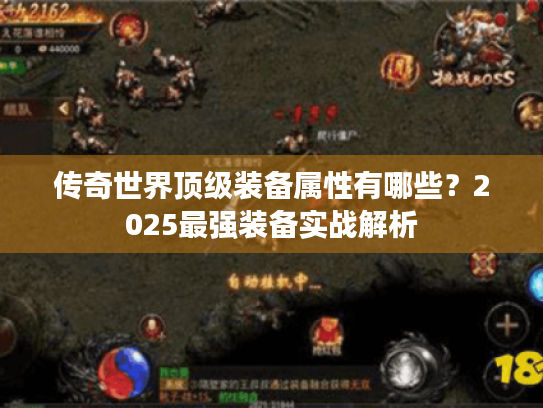 传奇世界顶级装备属性有哪些?2025最强装备实战解析 传奇世界顶级装备属性有哪些?2025最强装备实战解析