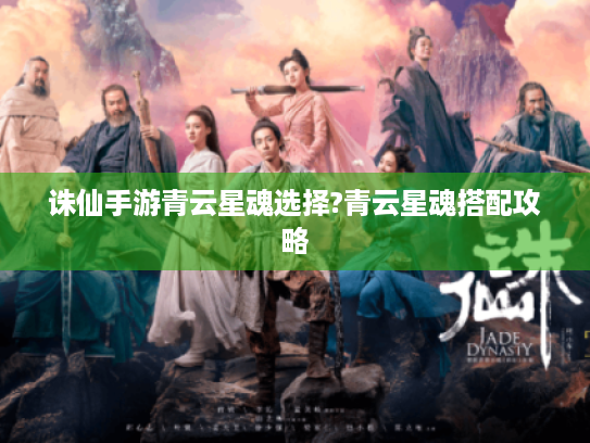 诛仙手游青云星魂选择?青云星魂搭配攻略 诛仙手游青云星魂选择?青云星魂搭配攻略