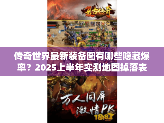 传奇世界最新装备图有哪些隐藏爆率?2025上半年实测地图掉落表 传奇世界最新装备图有哪些隐藏爆率?2025上半年实测地图掉落表