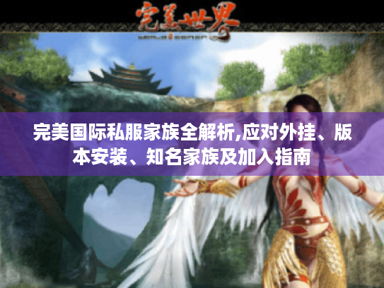 完美国际私服家族全解析,应对外挂、版本安装、知名家族及加入指南 完美国际私服家族全解析,应对外挂、版本安装、知名家族及加入指南