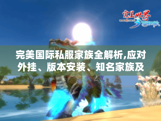 完美国际私服家族全解析,应对外挂、版本安装、知名家族及加入指南 完美国际私服家族全解析,应对外挂、版本安装、知名家族及加入指南