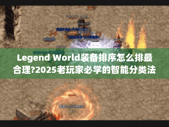 Legend World装备排序怎么排最合理?2025老玩家必学的智能分类法 Legend World装备排序怎么排最合理?2025老玩家必学的智能分类法