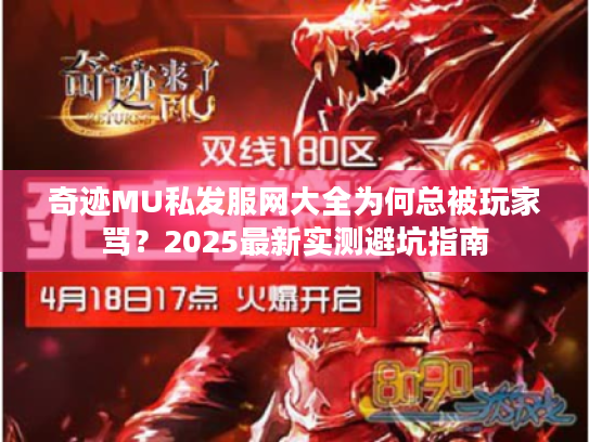 奇迹MU私发服网大全为何总被玩家骂?2025最新实测避坑指南 奇迹MU私发服网大全为何总被玩家骂?2025最新实测避坑指南