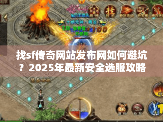 找sf传奇网站发布网如何避坑?2025年最新安全选服攻略 找sf传奇网站发布网如何避坑?2025年最新安全选服攻略
