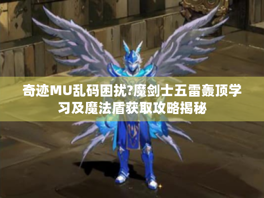 奇迹MU乱码困扰?魔剑士五雷轰顶学习及魔法盾获取攻略揭秘 奇迹MU乱码困扰?魔剑士五雷轰顶学习及魔法盾获取攻略揭秘