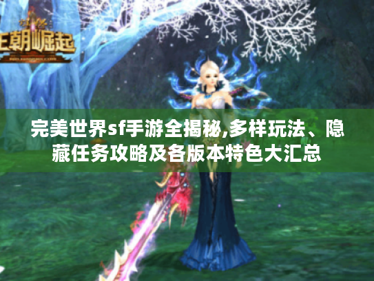 完美世界sf手游全揭秘,多样玩法、隐藏任务攻略及各版本特色大汇总 完美世界sf手游全揭秘,多样玩法、隐藏任务攻略及各版本特色大汇总