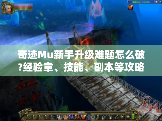 奇迹Mu新手升级难题怎么破?经验章、技能、副本等攻略大揭秘 奇迹Mu新手升级难题怎么破?经验章、技能、副本等攻略大揭秘