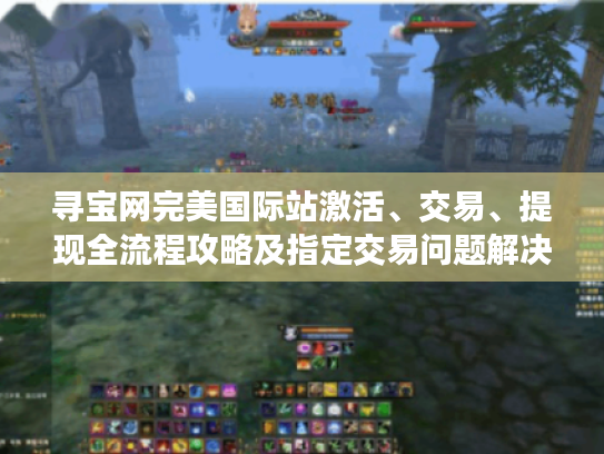 寻宝网完美国际站激活、交易、提现全流程攻略及指定交易问题解决办法 寻宝网完美国际站激活、交易、提现全流程攻略及指定交易问题解决办法