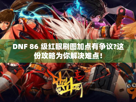 DNF 86 级红眼刷图加点有争议?这份攻略为你解决难点！