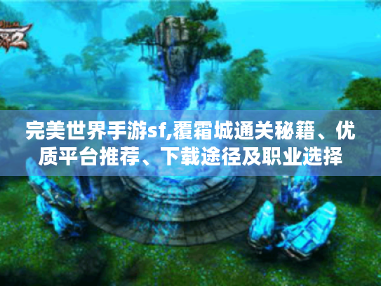 完美世界手游sf,覆霜城通关秘籍、优质平台推荐、下载途径及职业选择攻略 完美世界手游sf,覆霜城通关秘籍、优质平台推荐、下载途径及职业选择攻略