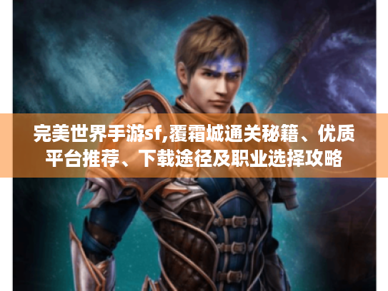 完美世界手游sf,覆霜城通关秘籍、优质平台推荐、下载途径及职业选择攻略 完美世界手游sf,覆霜城通关秘籍、优质平台推荐、下载途径及职业选择攻略