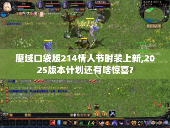 魔域口袋版214情人节时装上新,2025版本计划还有啥惊喜?