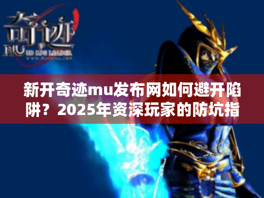 新开奇迹mu发布网如何避开陷阱?2025年资深玩家的防坑指南 新开奇迹mu发布网如何避开陷阱?2025年资深玩家的防坑指南