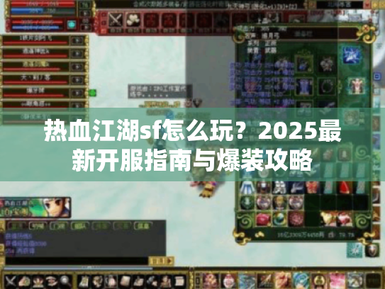 热血江湖sf怎么玩?2025最新开服指南与爆装攻略 热血江湖sf怎么玩?2025最新开服指南与爆装攻略