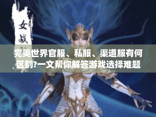 完美世界官服、私服、渠道服有何区别?一文帮你解答游戏选择难题 完美世界官服、私服、渠道服有何区别?一文帮你解答游戏选择难题