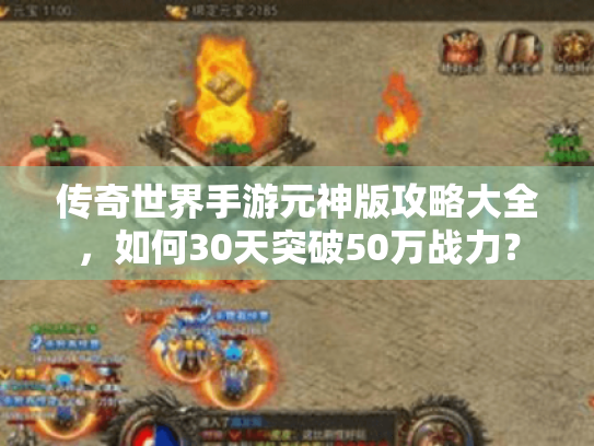 传奇世界手游元神版攻略大全,如何30天突破50万战力? 传奇世界手游元神版攻略大全,如何30天突破50万战力?