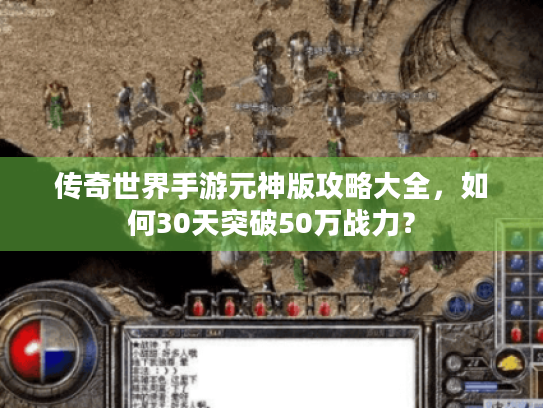 传奇世界手游元神版攻略大全,如何30天突破50万战力? 传奇世界手游元神版攻略大全,如何30天突破50万战力?