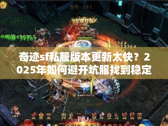 奇迹sf私服版本更新太快?2025年如何避开坑服找到稳定版本? 奇迹sf私服版本更新太快?2025年如何避开坑服找到稳定版本?