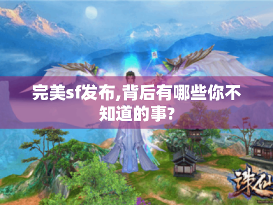 完美sf发布,背后有哪些你不知道的事? 完美sf发布,背后有哪些你不知道的事?