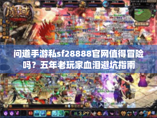 问道手游私sf28888官网值得冒险吗?五年老玩家血泪避坑指南 问道手游私sf28888官网值得冒险吗?五年老玩家血泪避坑指南