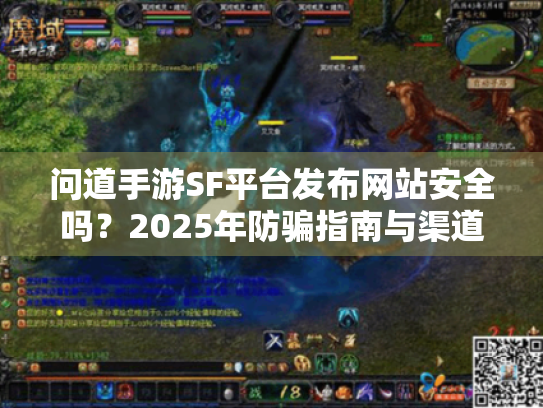 问道手游SF平台发布网站安全吗?2025年防骗指南与渠道推荐 问道手游SF平台发布网站安全吗?2025年防骗指南与渠道推荐