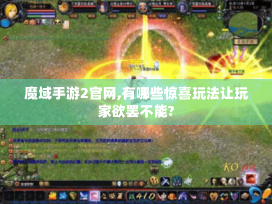 魔域手游2官网,有哪些惊喜玩法让玩家欲罢不能? 魔域手游2官网,有哪些惊喜玩法让玩家欲罢不能?