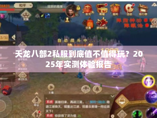 天龙八部2私服到底值不值得玩?2025年实测体验报告 天龙八部2私服到底值不值得玩?2025年实测体验报告