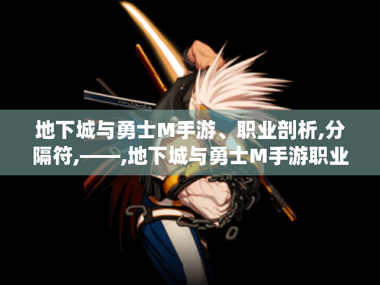 地下城与勇士M手游、职业剖析,分隔符,——,地下城与勇士M手游职业剖析,帮你选对强势职业开启精彩冒险！