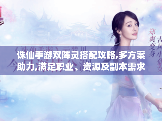 诛仙手游双阵灵搭配攻略,多方案助力,满足职业、资源及副本需求 诛仙手游双阵灵搭配攻略,多方案助力,满足职业、资源及副本需求