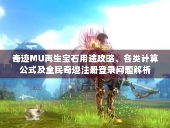 奇迹MU再生宝石用途攻略、各类计算公式及全民奇迹注册登录问题解析