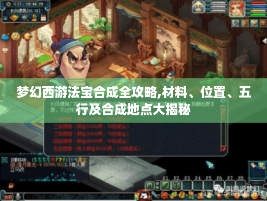 梦幻西游法宝合成全攻略,材料、位置、五行及合成地点大揭秘 梦幻西游法宝合成全攻略,材料、位置、五行及合成地点大揭秘