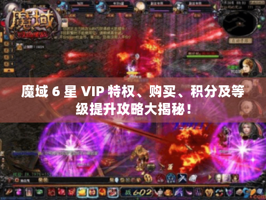 魔域 6 星 VIP 特权、购买、积分及等级提升攻略大揭秘! 魔域 6 星 VIP 特权、购买、积分及等级提升攻略大揭秘!