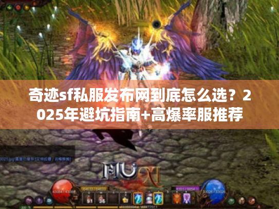 奇迹sf私服发布网到底怎么选?2025年避坑指南+高爆率服推荐 奇迹sf私服发布网到底怎么选?2025年避坑指南+高爆率服推荐