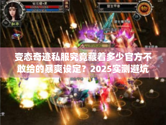 变态奇迹私服究竟藏着多少官方不敢给的暴爽设定?2025实测避坑手册 变态奇迹私服究竟藏着多少官方不敢给的暴爽设定?2025实测避坑手册