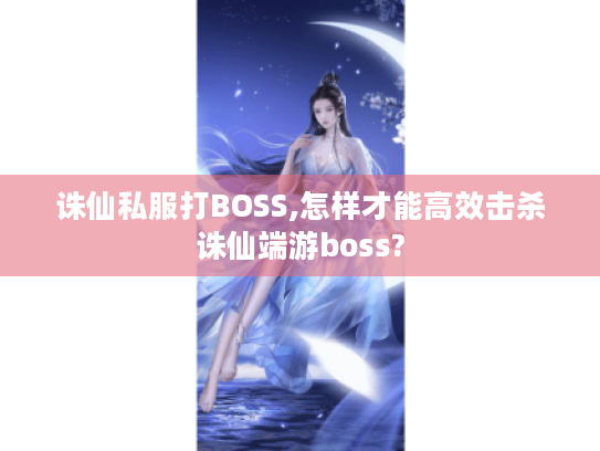 诛仙私服打BOSS,怎样才能高效击杀诛仙端游boss? 诛仙私服打BOSS,怎样才能高效击杀诛仙端游boss?