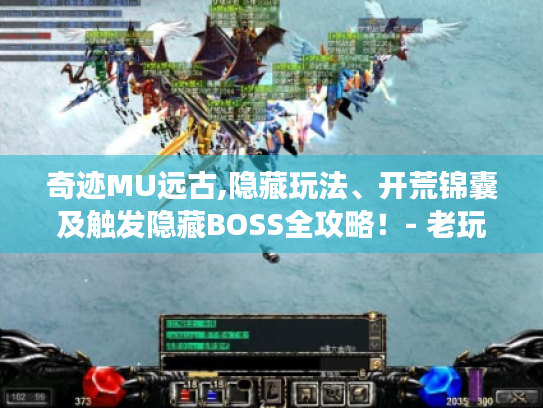 奇迹MU远古,隐藏玩法、开荒锦囊及触发隐藏BOSS全攻略!- 老玩家亲测 奇迹MU远古,隐藏玩法、开荒锦囊及触发隐藏BOSS全攻略!- 老玩家亲测