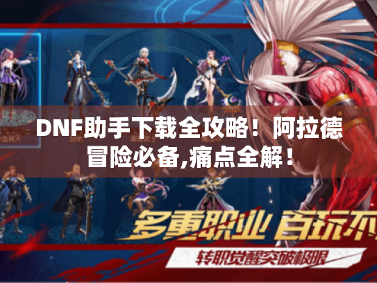 DNF助手下载全攻略！阿拉德冒险必备,痛点全解！