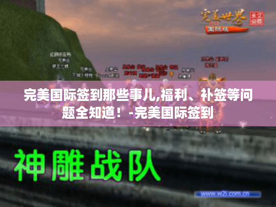 完美国际签到那些事儿,福利、补签等问题全知道!-完美国际签到 完美国际签到那些事儿,福利、补签等问题全知道!-完美国际签到