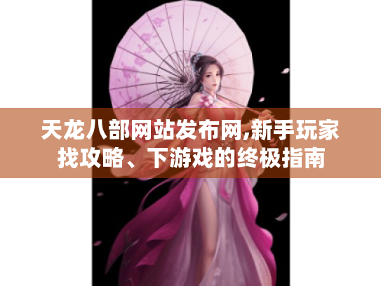 天龙八部网站发布网,新手玩家找攻略、下游戏的终极指南 天龙八部网站发布网,新手玩家找攻略、下游戏的终极指南