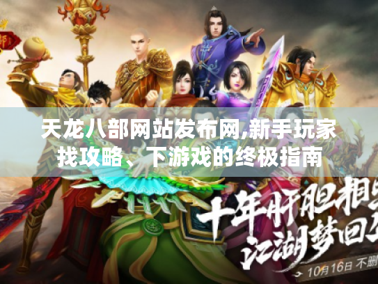 天龙八部网站发布网,新手玩家找攻略、下游戏的终极指南 天龙八部网站发布网,新手玩家找攻略、下游戏的终极指南