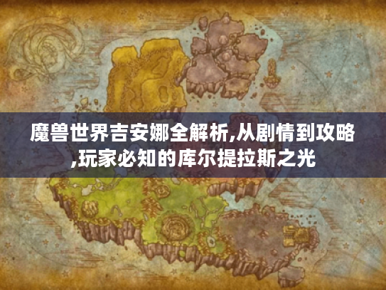 魔兽世界吉安娜全解析,从剧情到攻略,玩家必知的库尔提拉斯之光 魔兽世界吉安娜全解析,从剧情到攻略,玩家必知的库尔提拉斯之光