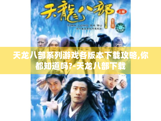 天龙八部系列游戏各版本下载攻略,你都知道吗?-天龙八部下载 天龙八部系列游戏各版本下载攻略,你都知道吗?-天龙八部下载