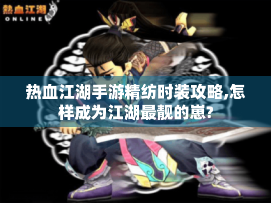 热血江湖手游精纺时装攻略,怎样成为江湖最靓的崽?