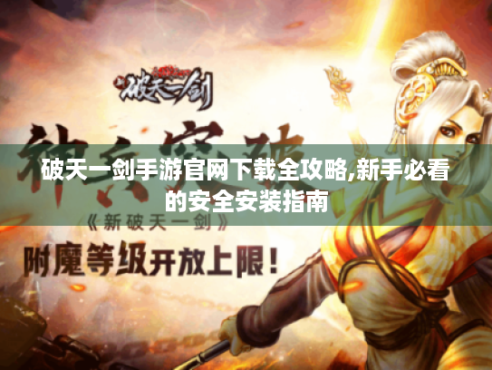 破天一剑手游官网下载全攻略,新手必看的安全安装指南 破天一剑手游官网下载全攻略,新手必看的安全安装指南