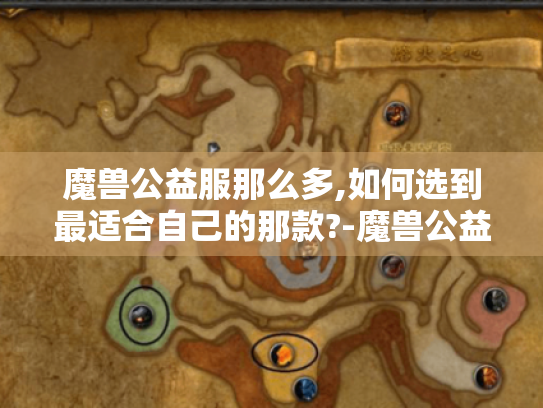 魔兽公益服那么多,如何选到最适合自己的那款?-魔兽公益服推荐 魔兽公益服那么多,如何选到最适合自己的那款?-魔兽公益服推荐