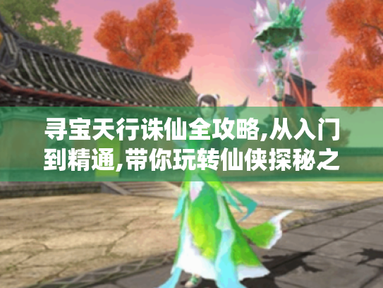 寻宝天行诛仙全攻略,从入门到精通,带你玩转仙侠探秘之旅 寻宝天行诛仙全攻略,从入门到精通,带你玩转仙侠探秘之旅