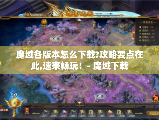 魔域各版本怎么下载?攻略要点在此,速来畅玩!- 魔域下载 魔域各版本怎么下载?攻略要点在此,速来畅玩!- 魔域下载