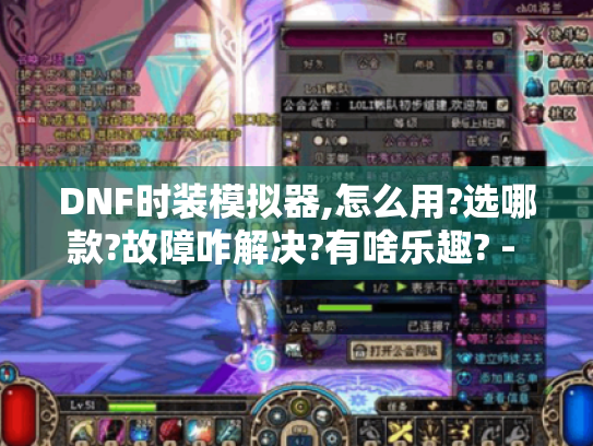 DNF时装模拟器,怎么用?选哪款?故障咋解决?有啥乐趣? - DNF DNF时装模拟器,怎么用?选哪款?故障咋解决?有啥乐趣? - DNF